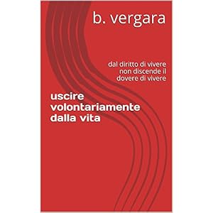 uscire  volontariamente  dalla vita: dal diritto di vivere non discende  il dovere di