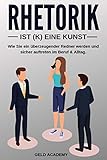 Rhetorik: Wie Sie ein überzeugender Redner werden und sicher auftreten im Beruf und Alltag. Mehr Erfolg durch bessere Kommunikation. by Geld Academy