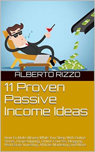 11 Proven Passive Income Ideas: How To Make Money While You Sleep With Online Stores, Drop-shipping, Online Courses, Blogging, Real Estate Investing, Affiliate Marketing and More (English Edition)