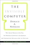 The Invisible Computer: Why Good Products Can Fail, the Personal Computer Is So Complex, and Information Appliances Are the Solution (Harvard Oriental Series; 52) by Donald A. Norman