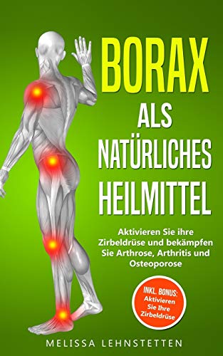 Borax als natürliches Heilmittel: Aktivieren Sie ihre Zirbeldrüse und bekämpfen Sie Arthrose, Arthritis und Osteoporose. Inkl. BONUS: Aktivieren Sie ... leben, Wohlbefinden steigern, Band 4)
