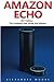 Produktbild Amazon Echo: The Complete Amazon Echo User Guide - Plus 14 Must Know Alexa Tips And Tricks!