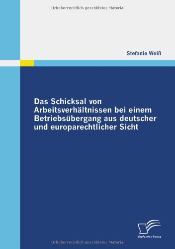 Das Schicksal von Arbeitsverhältnissen bei einem Betriebsübergang aus deutscher und europarechtlicher Sicht