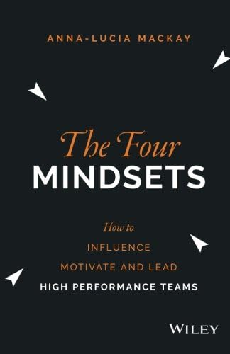 The Four Mindsets: How to Influence, Motivate and Lead High Performance Teams