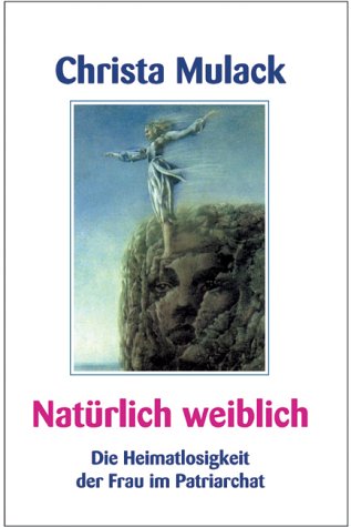 Natürlich weiblich: Die Heimatlosigkeit der Frau im Patriarchat
