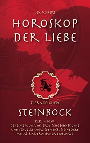 Horoskop der Liebe - Sternzeichen Steinbock: Geheime Wünsche, erotische Sehnsüchte und sexuelle Vorlieben der Steinböcke mit astral-erotischer Biokurve