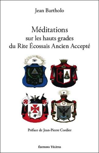 Méditations sur les hauts grades du Rite Ecossais Ancien et Accepté Méditations sur les hauts grades du Rite Ecossais Ancien et Accepté
