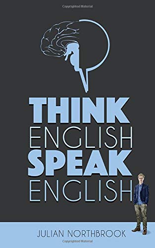 Think English, Speak English: How to Stop Performing Mental Gymnastics Every Time You Speak English livre