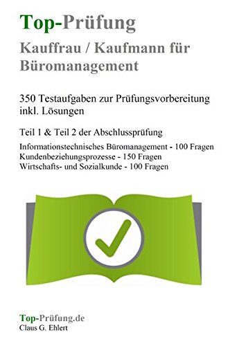 Top-Prüfung Kauffrau / Kaufmann für Büromanagement - 350 Übungsaufgaben für die Abschlussprüfung: Aufgaben inkl. Lösungen für eine effektive Prüfungsvorbereitung auf die Abschlussprüfung