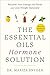 The Essential Oils Hormone Solution: Reclaim Your Energy and Focus and Lose Weight Naturally by 