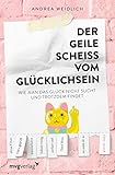 Der geile Scheiß vom Glücklichsein: Wie man das Glück nicht sucht und trotzdem findet by Andrea Weidlich
