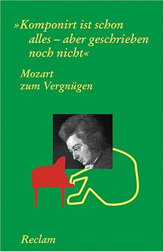 Mozart zum Vergnügen: Komponirt ist schon alles - aber geschrieben noch nicht
