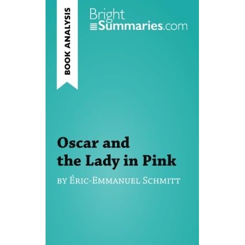Book Analysis: Oscar and the Lady in Pink by ????ric-Emmanuel Schmitt: Summary, Analysis and Reading Guide by Bright Summaries (2015-10-08) Book Analysis: Oscar and the Lady in Pink by ????ric-Emmanuel Schmitt: Summary, Analysis and Reading Guide by Bright Summaries (2015-10-08)