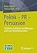 Politik - PR - Persuasion: Strukturen, Funktionen und Wirkungen politischer Öffentlichkeitsarbeit by Romy Fröhlich, Thomas Koch