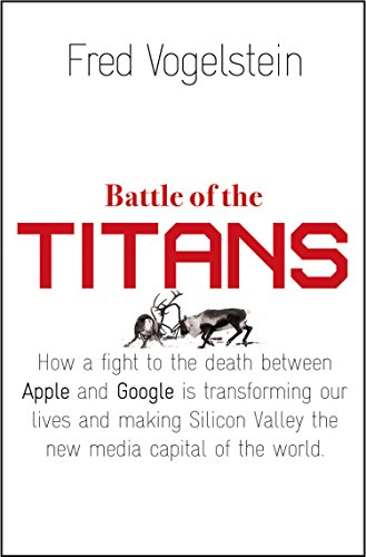 Download Battle of the Titans: How the Fight to the Death Between Apple and Google is Transforming our Lives (Previously Published as ‘Dogfight’)