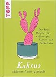 Kaktus zähmen leicht gemacht: Der kleine Ratgeber für wohlerzogene Kakteen und Sukkulenten by 
