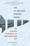 The $12 Million Stuffed Shark: The Curious Economics of Contemporary Art The $12 Million Stuffed Shark: The Curious Economics of Contemporary Art