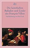Die lasterhaften Balladen und Lieder des François Villon: Nachdichtung von Paul Zech by
