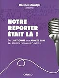Notre reporter était là ! : Les témoins racontent l'histoire