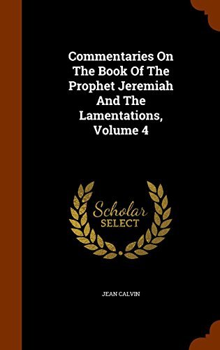 Commentaries On The Book Of The Prophet Jeremiah And The Lamentations, Volume 4 by Jean Calvin (2015-10-21) gratuit