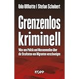Grenzenlos kriminell: Was uns Politik und Massenmedien über die Straftaten von Migranten verschweigen