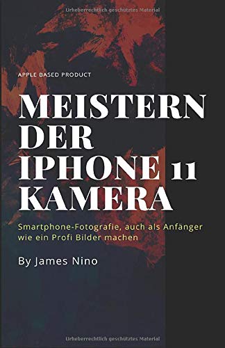Meistern der iPhone 11 Kamera: Smartphone-Fotografie, auch als Anfänger wie ein Profi Bilder machen