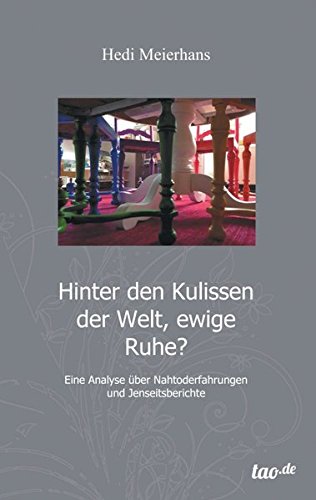 Hinter den Kulissen der Welt, ewige Ruhe?: Eine Analyse von Nahtoderfahrungen und Jenseitsberichten