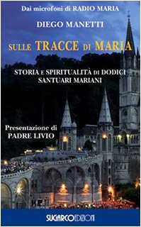 Sulle tracce di Maria. Storia e spirirualità di dodici santuari mariani Sulle tracce di Maria. Storia e spirirualità di dodici santuari mariani