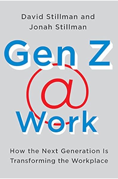 Gen Z Work How The Next Generation Is Transforming The Workplace Stillman David Stillman Jonah Amazon De Bucher