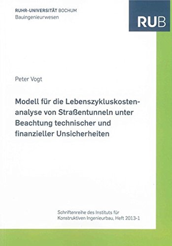 Modell für die Lebenszykluskostenanalyse von Straßentunneln unter Beachtung technischer und finanzieller Unsicherheiten (Schriftenreihe des Instituts für Konstruktiven Ingenieurbau)