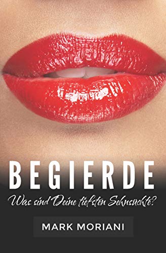 BEGIERDE ... Was sind Deine tiefsten Sehnsüchte?: Erotische Kurzgeschichten