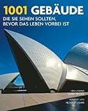 1001 Gebäude, die Sie sehen sollten, bevor das Leben vorbei ist: Ausgewählt und vorgestellt von 95 internationalen Architekten, Archäologen, Journalisten und Historikern by 