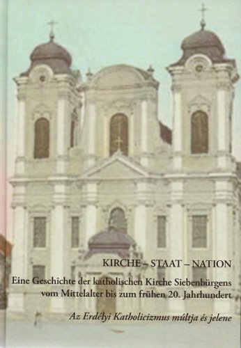 Kirche - Staat - Nation: Eine Geschichte der katholischen Kirche Siebenbürgens vom Mittelalter bis zum frühen 20. Jahrhundert