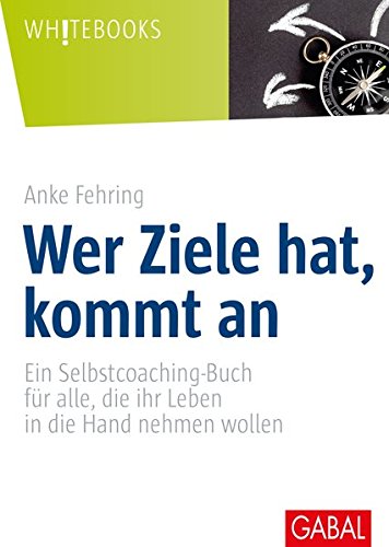 Wer Ziele hat, kommt an: Ein Selbstcoaching-Buch für alle, die ihr Leben in die Hand nehmen wollen (Whitebooks)