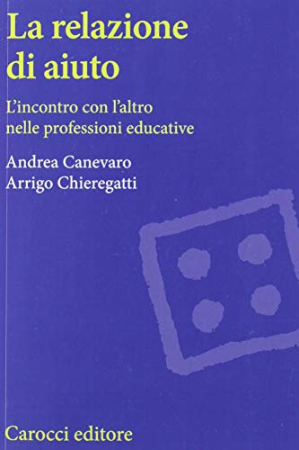 La relazione di aiuto. L'incontro con l'altro nelle professioni educative La relazione di aiuto. L'incontro con l'altro nelle professioni educative
