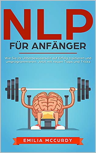 NLP für Anfänger: Wie Sie ihr Unterbewusstsein auf Erfolg trainieren und programmieren. Jetzt mit NLP für Anfänger: Wie Sie ihr Unterbewusstsein auf Erfolg trainieren und programmieren. Jetzt mit