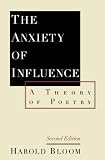 The Anxiety of Influence: A Theory of Poetry The Anxiety of Influence: A Theory of Poetry