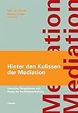 Hinter den Kulissen der Mediation: Kontexte, Perspektiven und Praxis der Konfliktbearbeitung by 