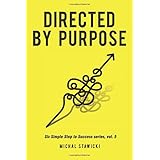 Directed by Purpose: How to Focus on Work That Matters, Ignore Distractions and Manage Your Attention over the Long Haul: Volume 5 (Six Simple Steps to Success)