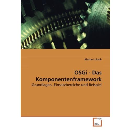 OSGi - Das Komponentenframework: Grundlagen, Einsatzbereiche und Beispiel OSGi - Das Komponentenframework: Grundlagen, Einsatzbereiche und Beispiel
