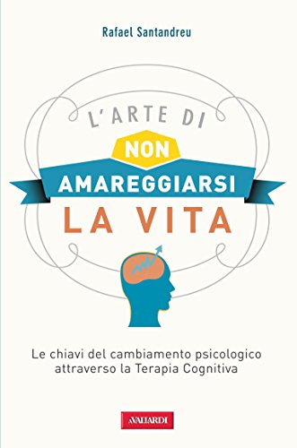 Download L'arte di non amareggiarsi la vita: Le chiavi del cambiamento psicologico attraverso la Terapia Cognitiva