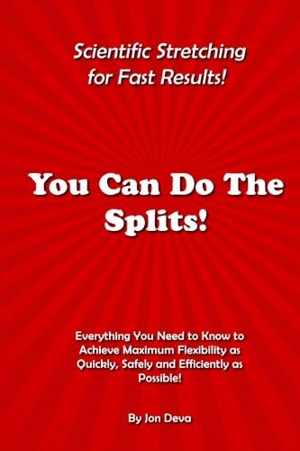 You Can Do The Splits! Scientific Stretching for Fast Results!: Everything You Need to Know to Achieve Maximum Flexibility as Quickly, Safely and Efficiently as Possible!: Volume 1