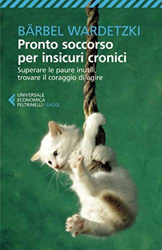 Pronto soccorso per insicuri cronici. Superare le paure inutili, trovare il coraggio di agire Pronto soccorso per insicuri cronici. Superare le paure inutili, trovare il coraggio di agire