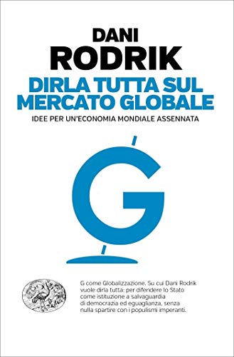 Dirla tutta sul mercato globale: Idee per un'economia mondiale assennata (Einaudi. Passaggi) di [Rodrik, Dani]