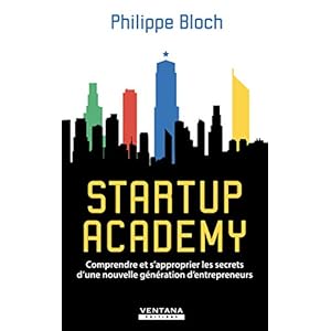 Startup Academy: Comprendre et s'approprier les secrets d'une nouvelle génération d'entrepreneurs
