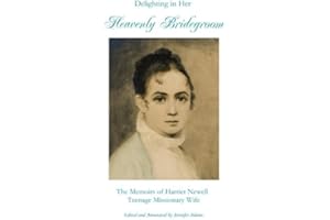 Delighting in Her Heavenly Bridegroom: The Memoirs of Harriet Newell, Teenage Missionary Wife