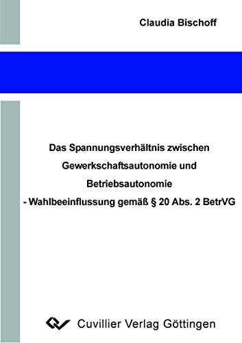 Das Spannungsverhältnis zwischen Gewerkschaftsautonomie und Betriebsautonomie - Wahlbeeinflussung gemäß §20 Abs. 2 BetrVG