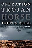 Operation Trojan Horse: The Classic Breakthrough Study of UFOs by 