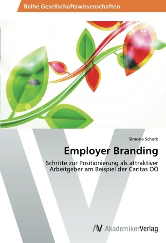 Employer Branding: Schritte zur Positionierung als attraktiver Arbeitgeber am Beispiel der Caritas OÖ