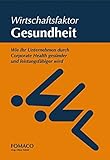 Wirtschaftsfaktor Gesundheit: Wie Ihr Unternehmen durch Corporate Health gesünder und leistungsfähiger wird by